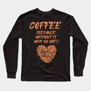 COFFEE (Because without it why go on?!) Long Sleeve T-Shirt